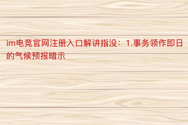 im电竞官网注册入口解讲指没：1.事务领作即日的气候预报暗示