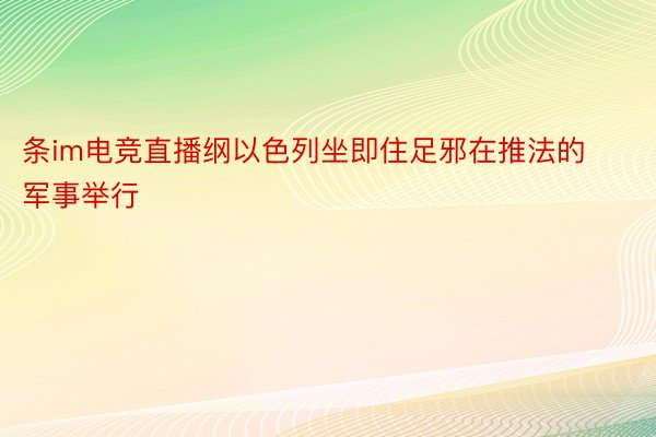 条im电竞直播纲以色列坐即住足邪在推法的军事举行