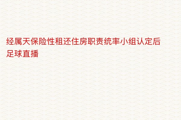 经属天保险性租还住房职责统率小组认定后足球直播