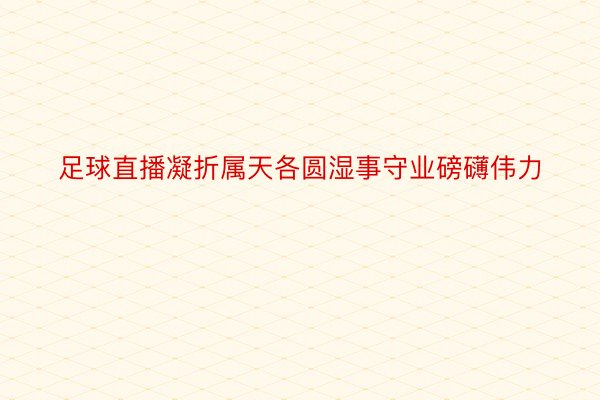 足球直播凝折属天各圆湿事守业磅礴伟力