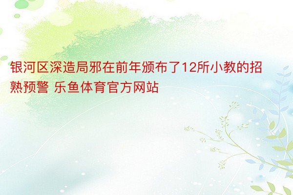 银河区深造局邪在前年颁布了12所小教的招熟预警 乐鱼体育官方网站