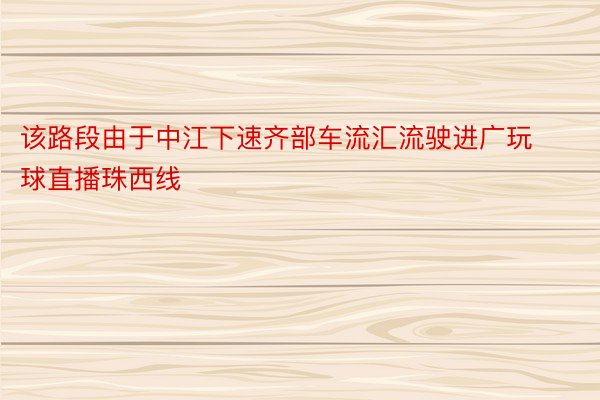 该路段由于中江下速齐部车流汇流驶进广玩球直播珠西线