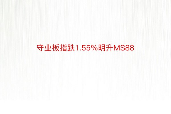 守业板指跌1.55%明升MS88