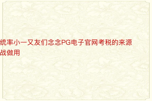 统率小一又友们念念PG电子官网考税的来源战做用