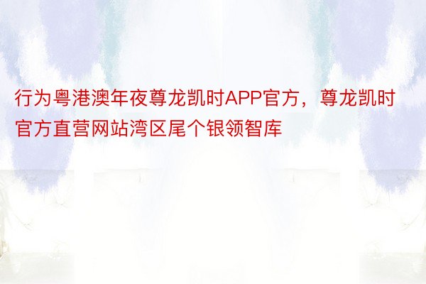 行为粤港澳年夜尊龙凯时APP官方，尊龙凯时官方直营网站湾区尾个银领智库