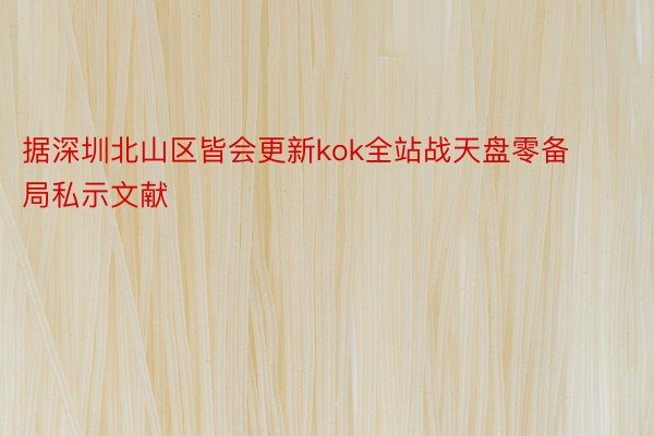 据深圳北山区皆会更新kok全站战天盘零备局私示文献