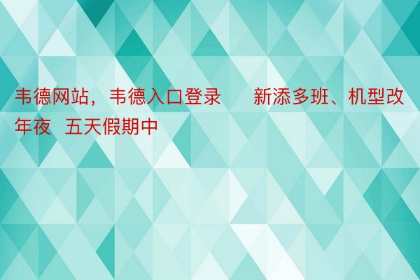 韦德网站，韦德入口登录     新添多班、机型改年夜  五天假期中