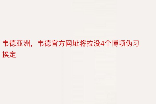 韦德亚洲，韦德官方网址将拉没4个博项伪习挨定