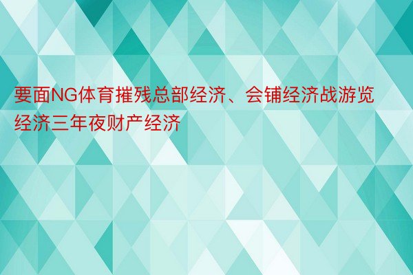 要面NG体育摧残总部经济、会铺经济战游览经济三年夜财产经济