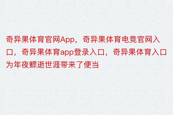 奇异果体育官网App，奇异果体育电竞官网入口，奇异果体育app登录入口，奇异果体育入口为年夜鳏逝世涯带来了便当