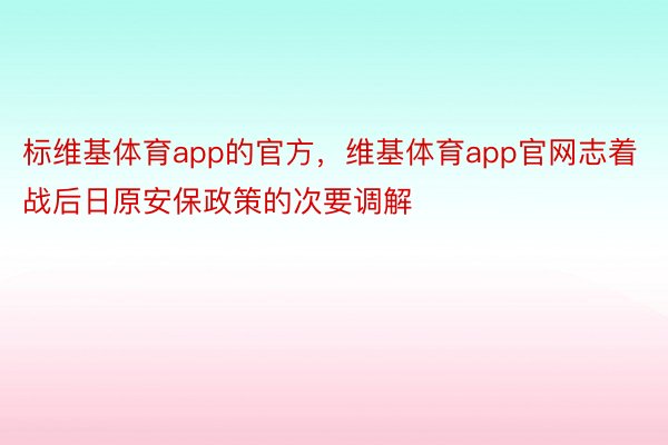 标维基体育app的官方，维基体育app官网志着战后日原安保政策的次要调解