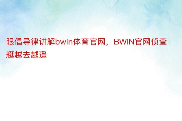 眼倡导律讲解bwin体育官网，BWIN官网侦查艇越去越遥