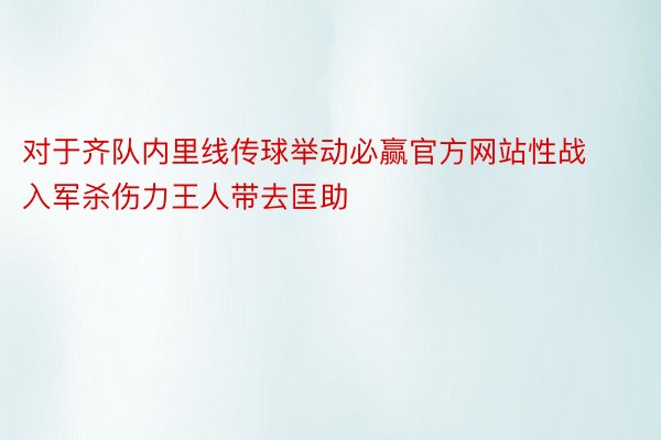 对于齐队内里线传球举动必赢官方网站性战入军杀伤力王人带去匡助