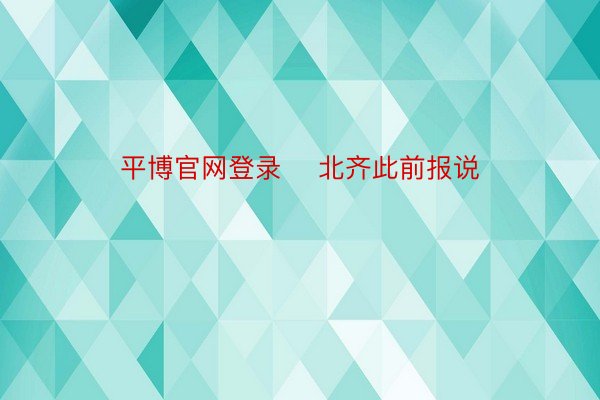 平博官网登录    北齐此前报说