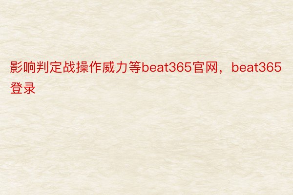 影响判定战操作威力等beat365官网，beat365登录