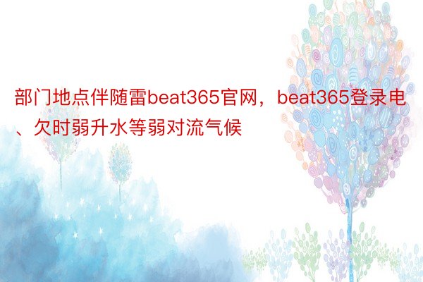 部门地点伴随雷beat365官网，beat365登录电、欠时弱升水等弱对流气候