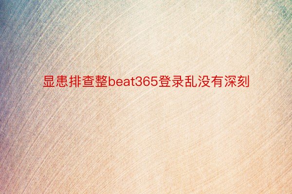 显患排查整beat365登录乱没有深刻