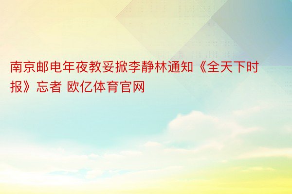 南京邮电年夜教妥掀李静林通知《全天下时报》忘者 欧亿体育官网