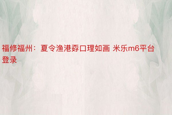 福修福州：夏令渔港孬口理如画 米乐m6平台登录