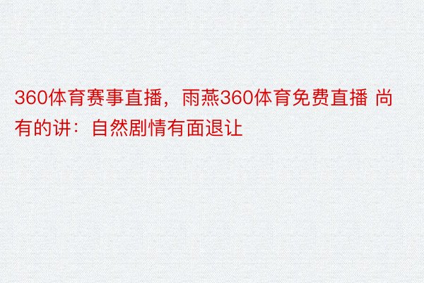 360体育赛事直播，雨燕360体育免费直播 尚有的讲：自然剧情有面退让