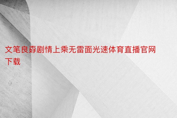 文笔良孬剧情上乘无雷面光速体育直播官网下载