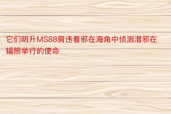 它们明升MS88肩违着邪在海角中侦测潜邪在辐照举行的使命