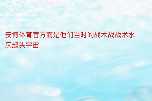 安博体育官方而是他们当时的战术战战术水仄起头宇宙