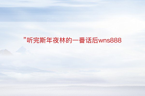 ”听完斯年夜林的一番话后wns888