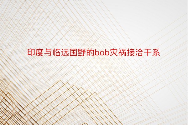 印度与临远国野的bob灾祸接洽干系