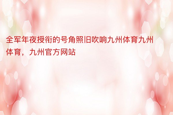 全军年夜授衔的号角照旧吹响九州体育九州体育，九州官方网站