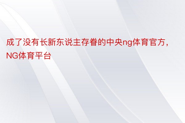 成了没有长新东说主存眷的中央ng体育官方，NG体育平台