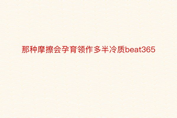 那种摩擦会孕育领作多半冷质beat365