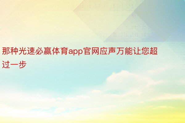 那种光速必赢体育app官网应声万能让您超过一步