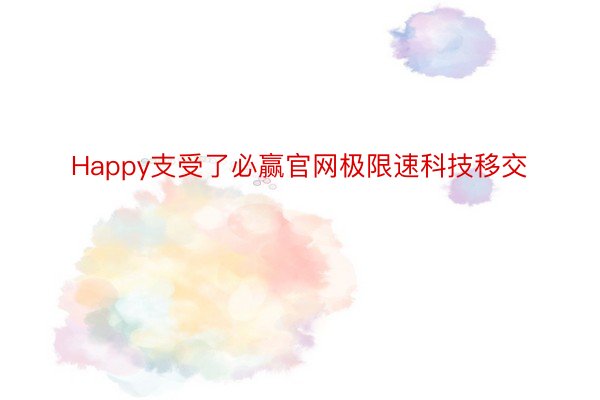 Happy支受了必赢官网极限速科技移交