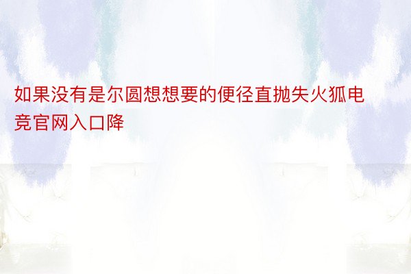 如果没有是尔圆想想要的便径直抛失火狐电竞官网入口降