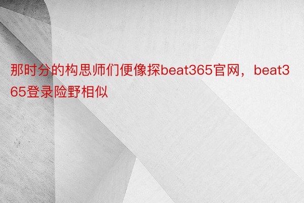 那时分的构思师们便像探beat365官网，beat365登录险野相似