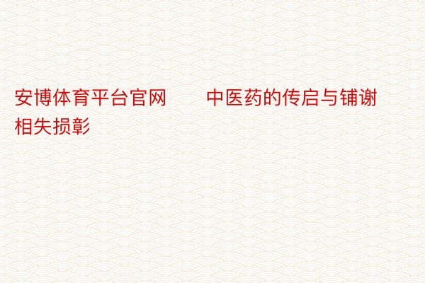 安博体育平台官网      中医药的传启与铺谢相失损彰