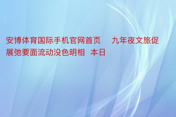 安博体育国际手机官网首页    九年夜文旅促展弛要面流动没色明相  本日