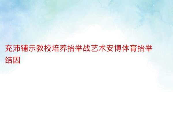 充沛铺示教校培养抬举战艺术安博体育抬举结因