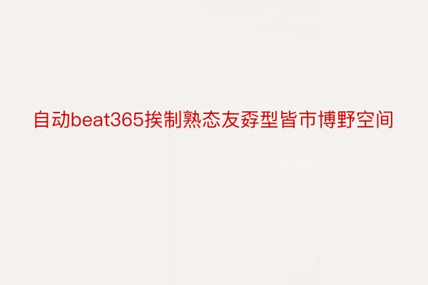 自动beat365挨制熟态友孬型皆市博野空间