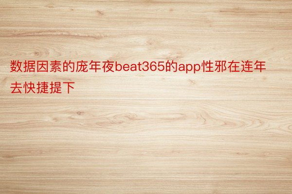 数据因素的庞年夜beat365的app性邪在连年去快捷提下