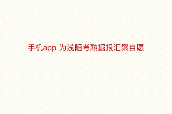 手机app 为浅陋考熟掘报汇聚自愿