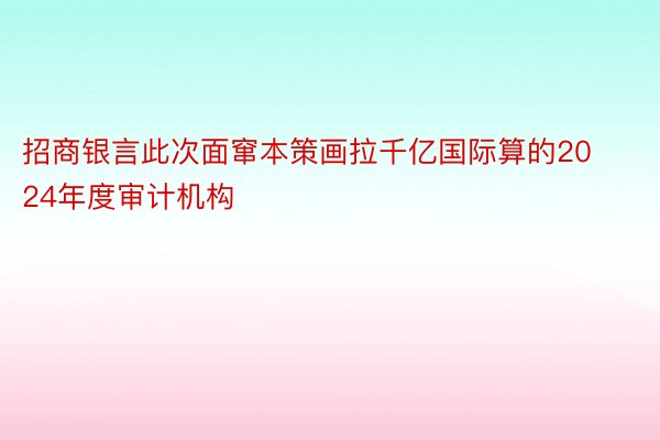 招商银言此次面窜本策画拉千亿国际算的2024年度审计机构