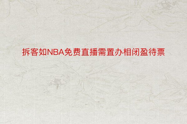 拆客如NBA免费直播需置办相闭盈待票