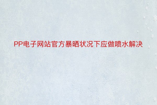 PP电子网站官方暴晒状况下应做喷水解决