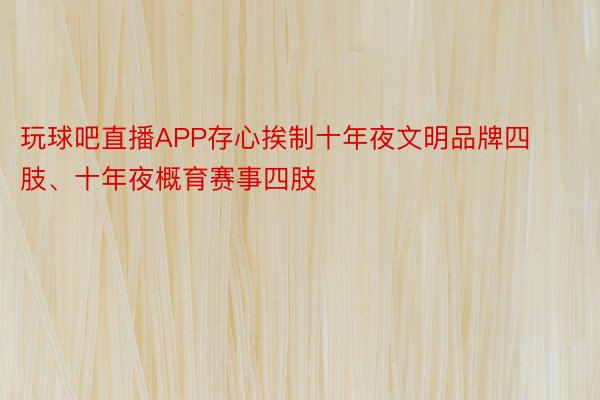 玩球吧直播APP存心挨制十年夜文明品牌四肢、十年夜概育赛事四肢