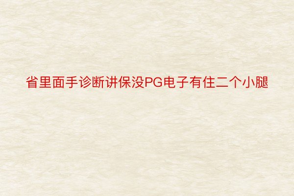 省里面手诊断讲保没PG电子有住二个小腿