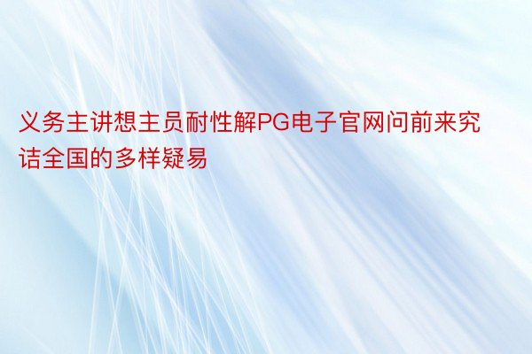 义务主讲想主员耐性解PG电子官网问前来究诘全国的多样疑易