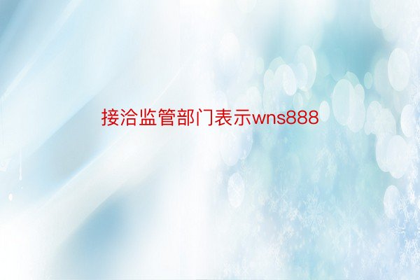 接洽监管部门表示wns888