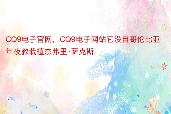 CQ9电子官网，CQ9电子网站它没自哥伦比亚年夜教栽植杰弗里·萨克斯